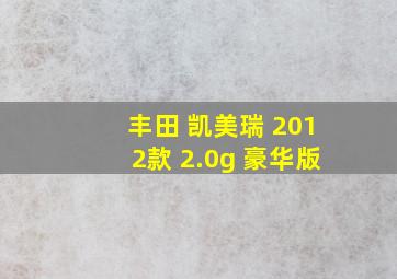 丰田 凯美瑞 2012款 2.0g 豪华版